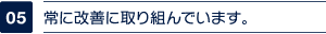 常に改善に取り組んでいます。
